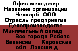 Офис-менеджер › Название организации ­ Челкарб, ООО › Отрасль предприятия ­ Делопроизводство › Минимальный оклад ­ 25 000 - Все города Работа » Вакансии   . Кировская обл.,Леваши д.